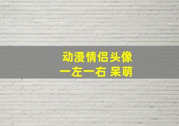 动漫情侣头像一左一右 呆萌